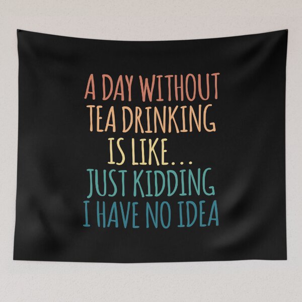 Item preview, A Day Without Tea Drinking Is Like Just Kidding I Have No Idea designed and sold by kindxinn.