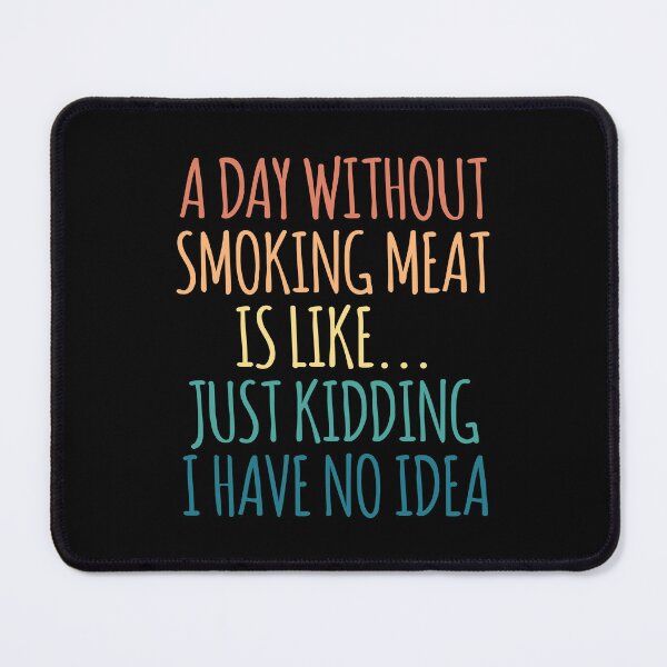 Item preview, A Day Without Smoking Meat Is Like Just Kidding I Have No Idea designed and sold by kindxinn.