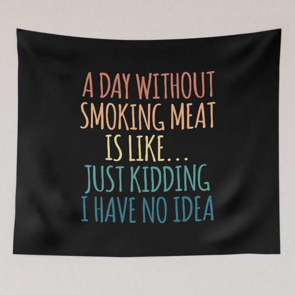 Item preview, A Day Without Smoking Meat Is Like Just Kidding I Have No Idea designed and sold by kindxinn.