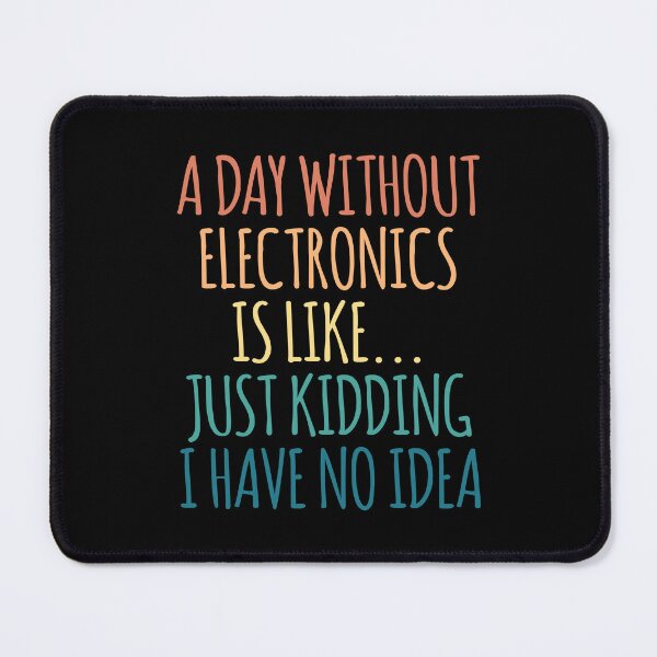 Item preview, A Day Without Electronics Is Like Just Kidding I Have No Idea designed and sold by kindxinn.