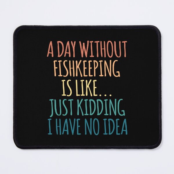 Item preview, A Day Without Fishkeeping Is Like Just Kidding I Have No Idea designed and sold by kindxinn.