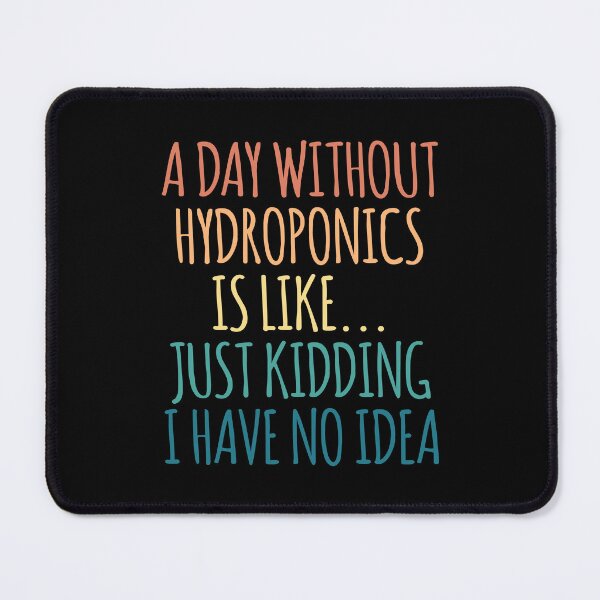 Item preview, A Day Without Hydroponics Is Like Just Kidding I Have No Idea designed and sold by kindxinn.