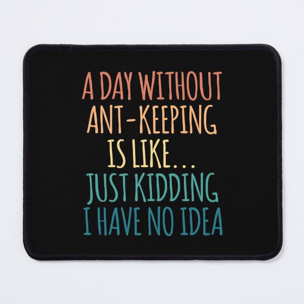 Item preview, A Day Without Ant-Keeping Is Like Just Kidding I Have No Idea designed and sold by kindxinn.