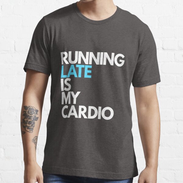 Running Late Is My Cardio T Shirt For Sale By Essenti4lgoods Redbubble Running Late Is My 