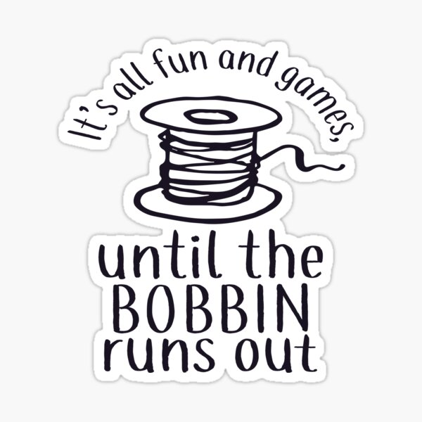 It's All Fun And Games Until The Bobbin Runs Out - Sticker Sticker