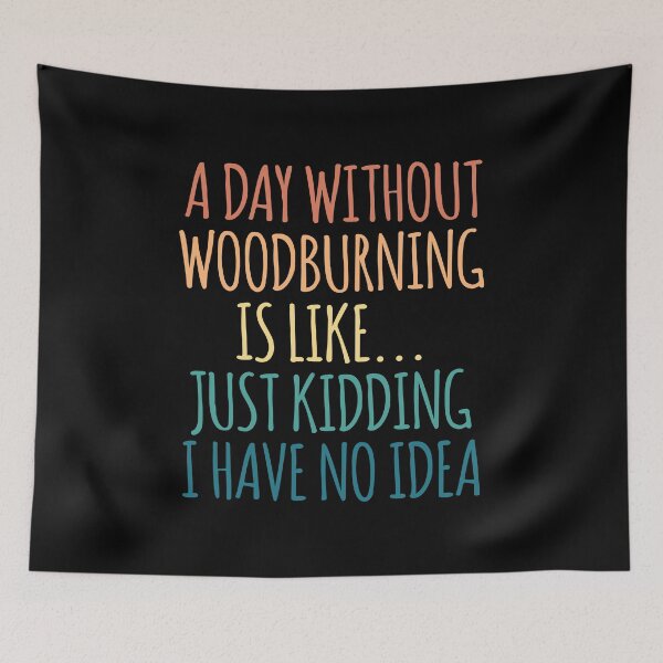 Item preview, A Day Without Woodburning Is Like Just Kidding I Have No Idea designed and sold by kindxinn.