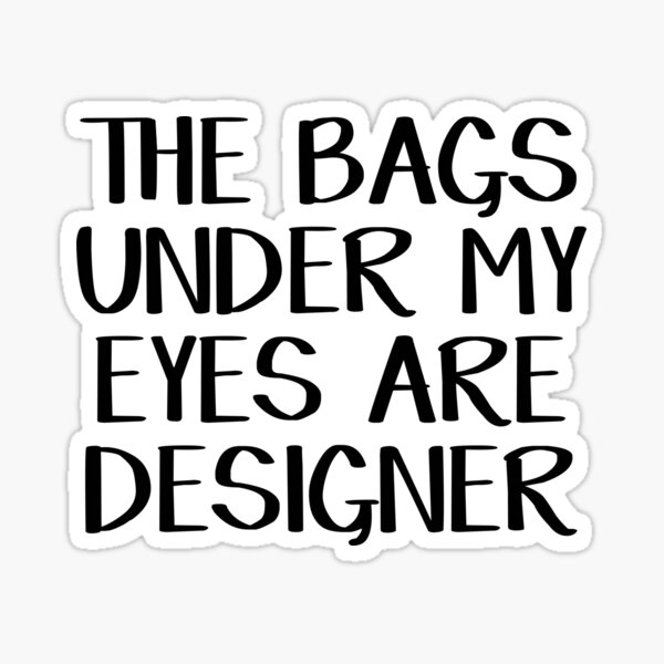 "The bags under my eyes are designer" Sticker for Sale by allthetees