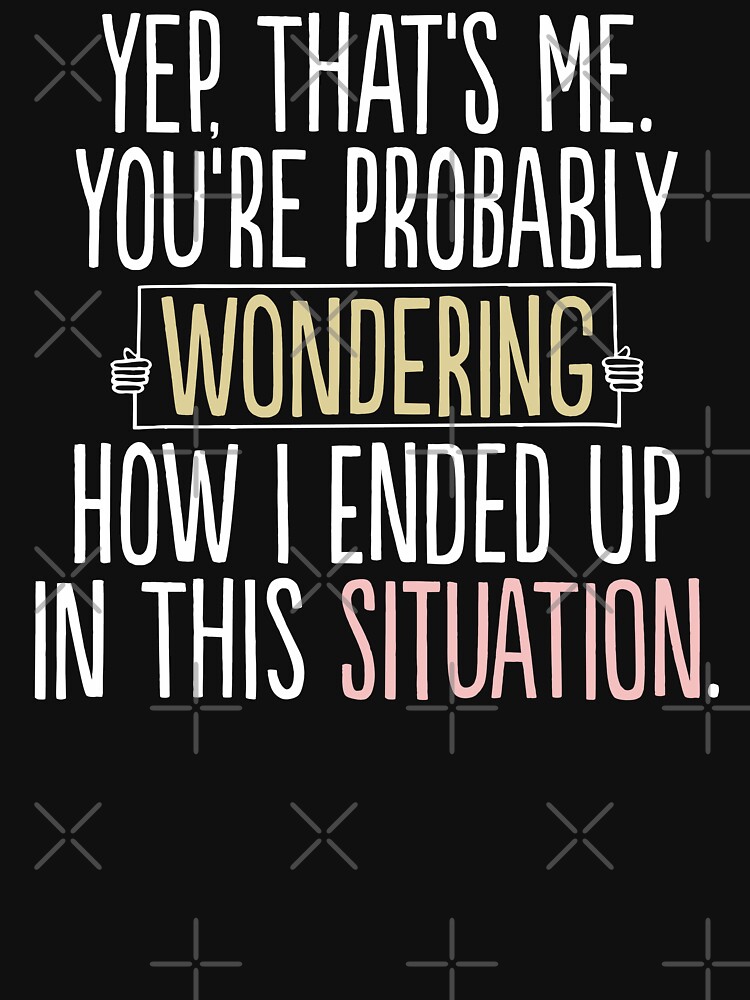 Yeah That's Me You're Probably Wondering Original "Yep Thats Me You're Probably Wondering Meme Funny " T-shirt for Sale