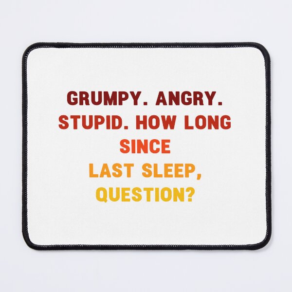 Item preview, grumpy. angry. stupid. how long since last sleep, question? funny project hail mary quotes 2 designed and sold by vishalraifx.