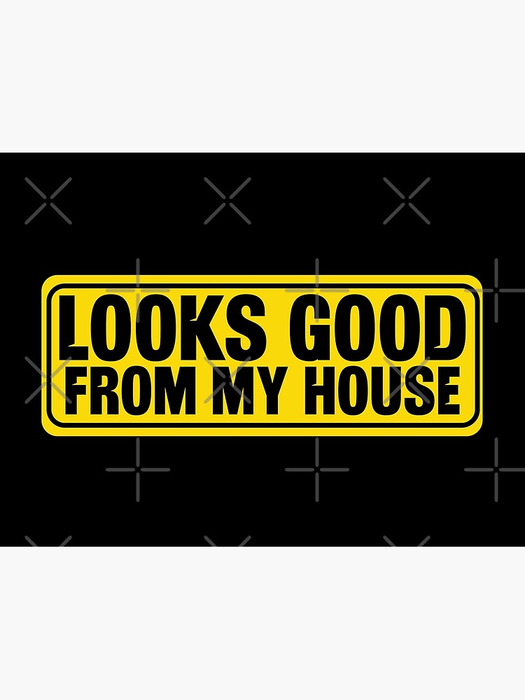 Looks Good From My House Funny Memes | Poster