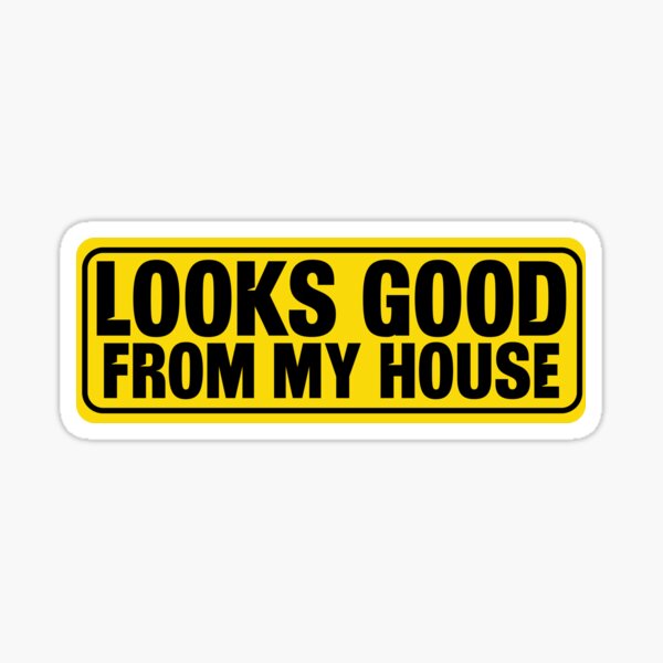 "Looks Good From My House" Sticker for Sale by TeesYouWant Redbubble
