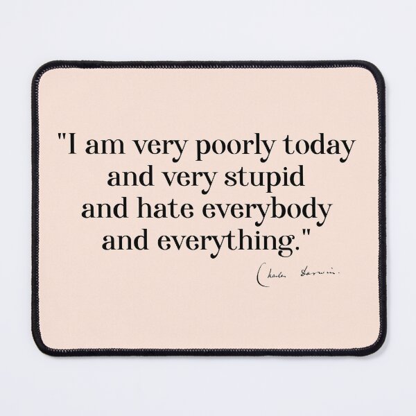 Item preview, Charles Darwin quote: "I am very poorly today and very stupid and hate everybody and everything" (black serif text) designed and sold by Ofeefee.
