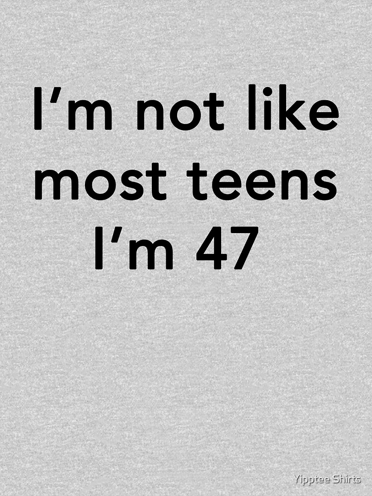 I'm Not Like Most Teens I'm 47 by dumbshirts