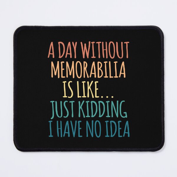 Item preview, A Day Without Memorabilia Is Like Just Kidding I Have No Idea designed and sold by kindxinn.