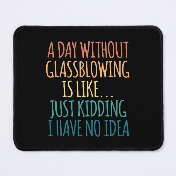 Item preview, A Day Without Glassblowing Is Like Just Kidding I Have No Idea designed and sold by kindxinn.