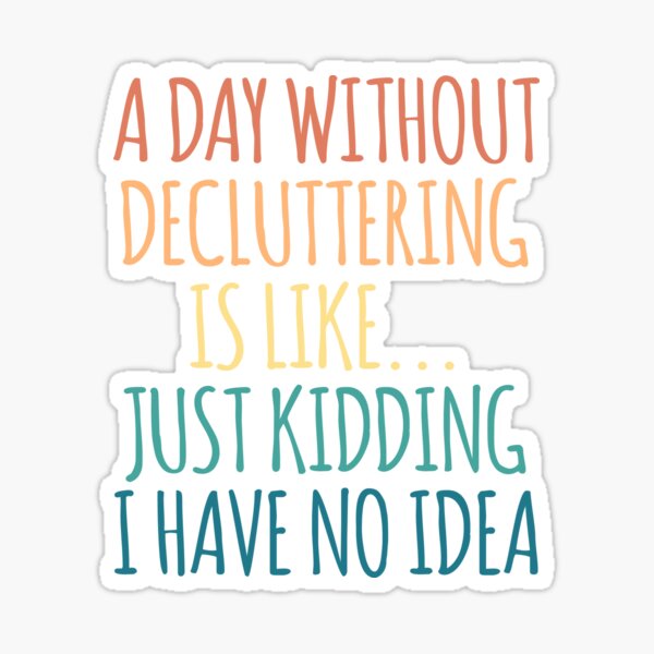 Item preview, A Day Without Decluttering Is Like Just Kidding I Have No Idea designed and sold by kindxinn.