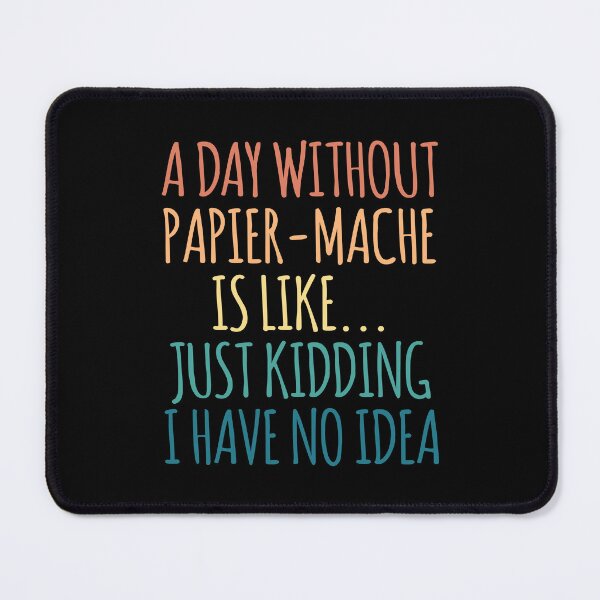 Item preview, A Day Without Papier-Mache Is Like Just Kidding I Have No Idea designed and sold by kindxinn.