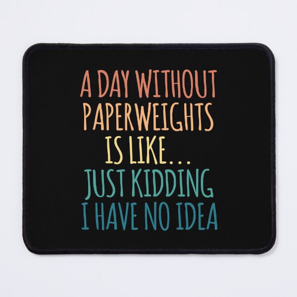 Item preview, A Day Without Paperweights Is Like Just Kidding I Have No Idea designed and sold by kindxinn.