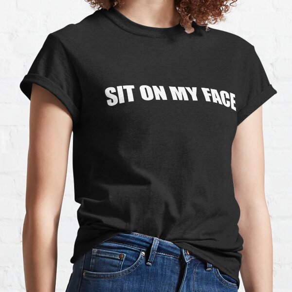 Sit On My Face T-Shirts for Sale | Redbubble