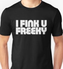 I Fink U Freeky Unisex T-Shirt