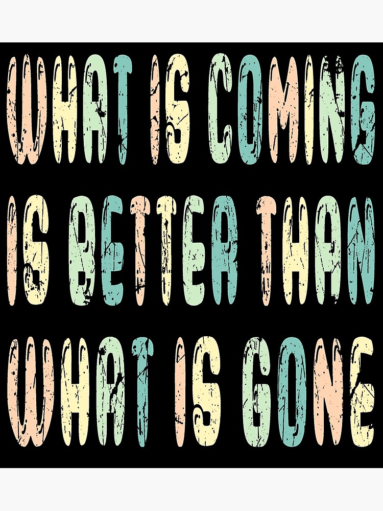 what-is-coming-is-better-than-what-is-gone-poster-for-sale-by-dr-g21