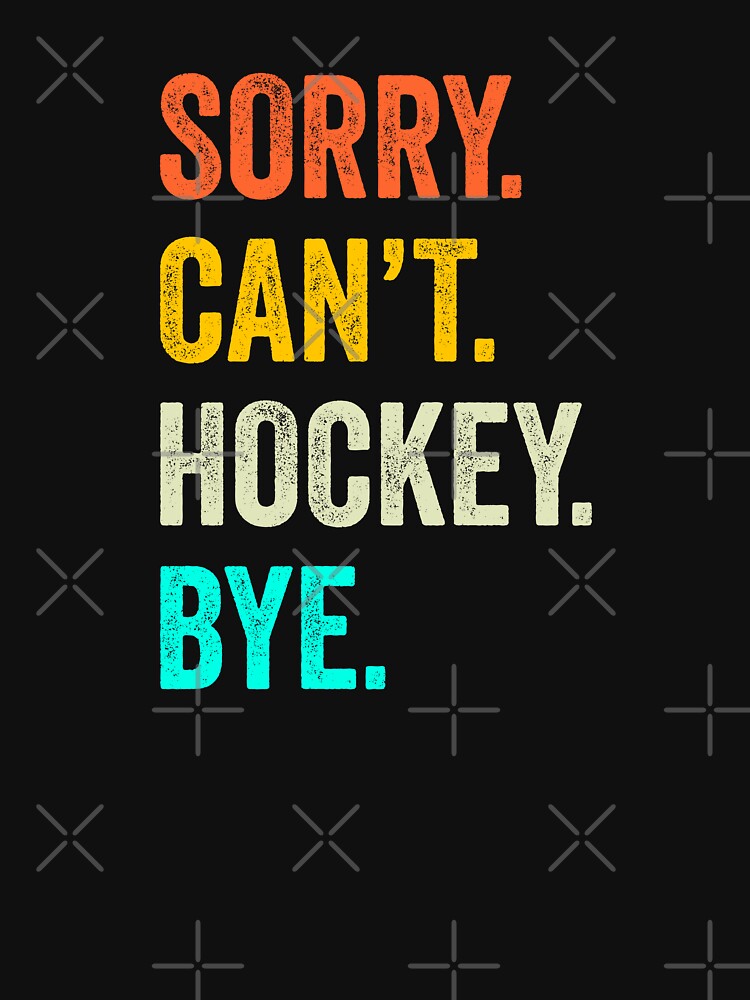 Sorry Can't Hockey Bye Funny Hockey Lover Gifts T-Shirt