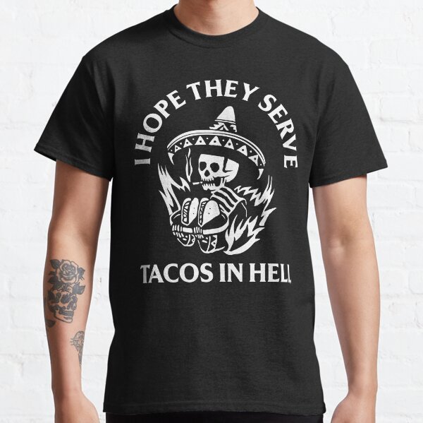 I Hope They Serve Tacos in Hell Classic T-Shirt