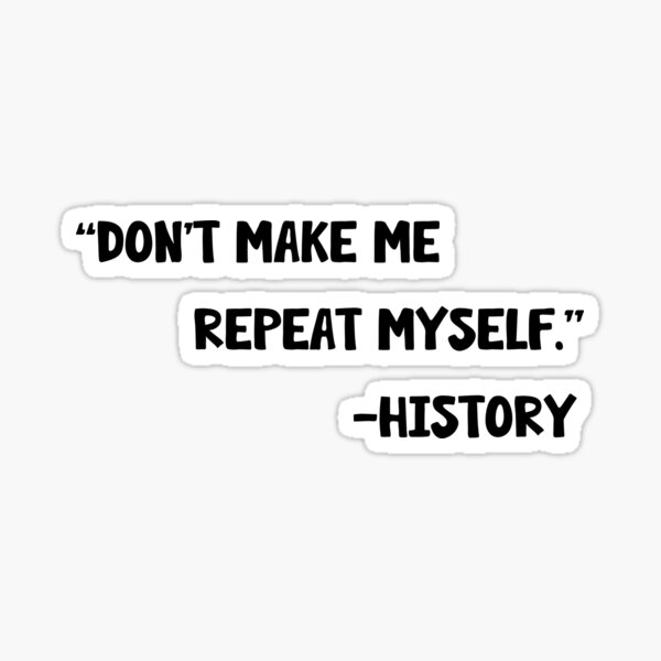 History Don't Make Me Repeat Myself Sticker Meme Quote 