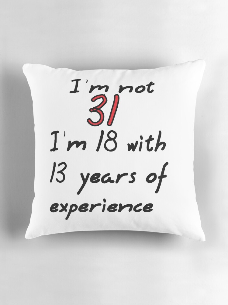 Thumbnail 3 of 4, Pillow, I'm not 31, I'm 18 with 13 years experience designed and sold by Bramble43.