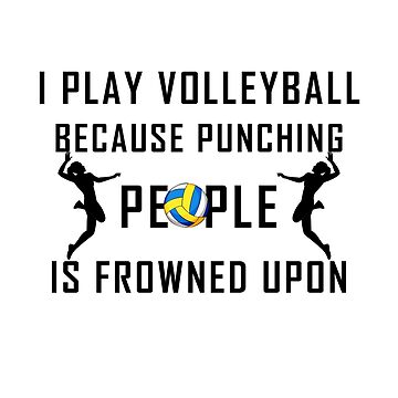 I Play Volleyball Because Punching People Is Frowned Upon I Play Volleyball Because Punching People Is Frowned Upon
