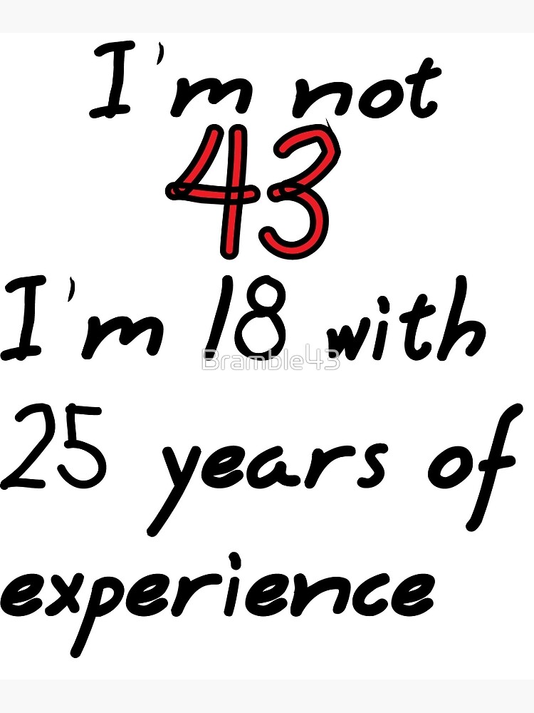 I'm not 43, I'm 18 with 25 years experience