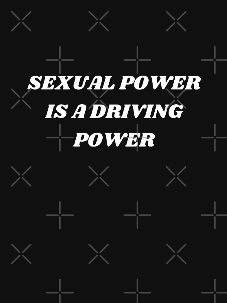 Sexual Power Is A Driving Power T Shirt For Sale By Kuitoo Redbubble Sexual T Shirts 3807