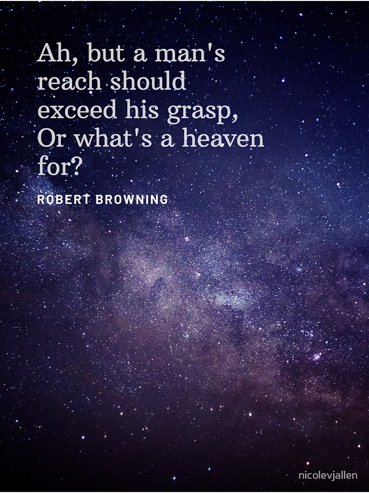 "Ah But A Man's Reach Should Exceed His Grasp Or What's A Heaven For ...