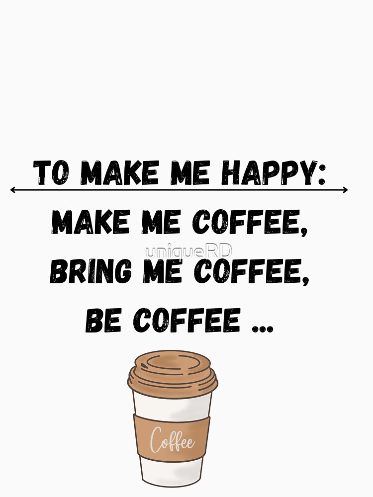 Make me Coffee, Bring Me Coffee, Be Coffee - Funny Be Happy Design  Essential T-Shirt for Sale by topstoxx