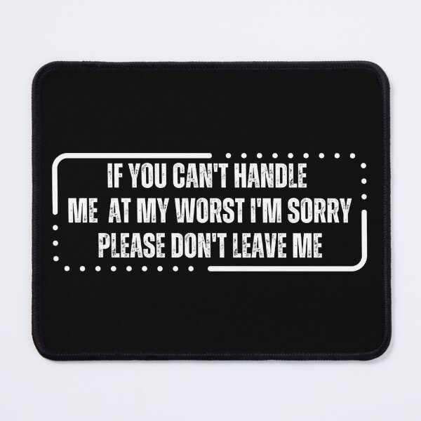 Item preview, If you can't handle me at my worst I'm sorry please don't leave me designed and sold by med-sp-shop5.