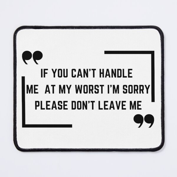 Item preview, If you can't handle me at my worst I'm sorry please don't leave me designed and sold by med-sp-shop5.