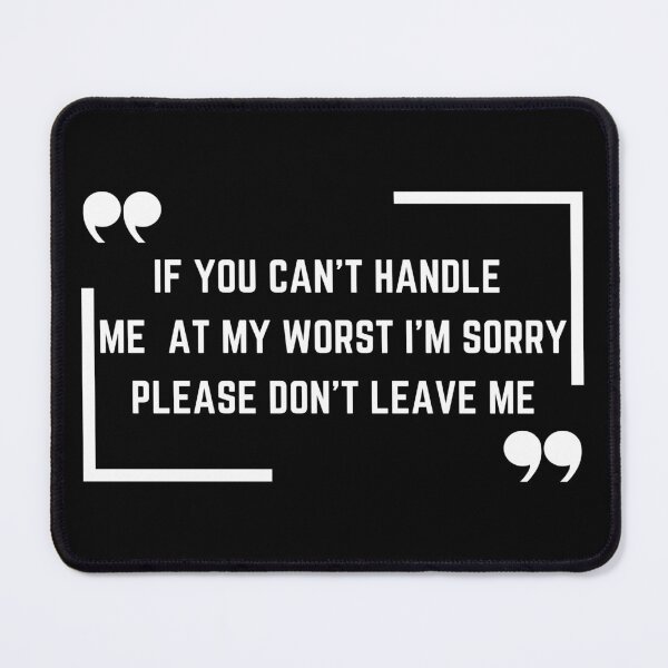 Item preview, If you can't handle me at my worst I'm sorry please don't leave me designed and sold by med-sp-shop5.