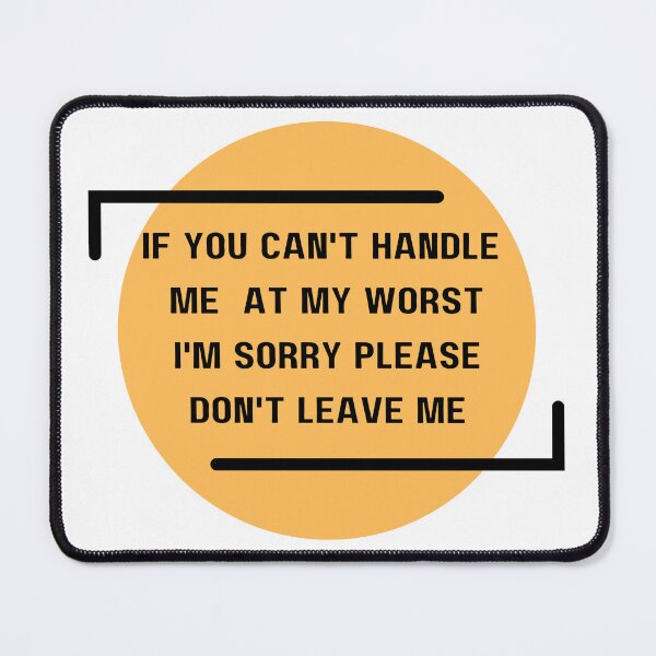Item preview, If you can't handle me at my worst I'm sorry please don't leave me designed and sold by med-sp-shop5.