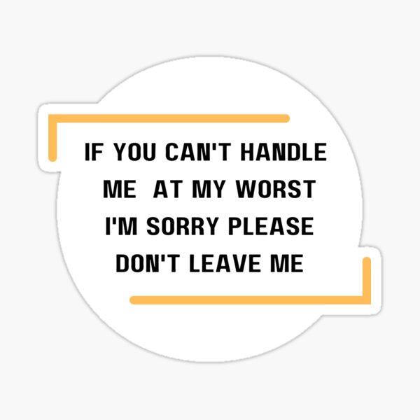 "If you can't handle me at my worst I'm sorry please don't leave me