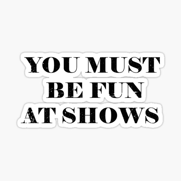 you-must-be-fun-at-shows-sticker-for-sale-by-ayouryou-redbubble