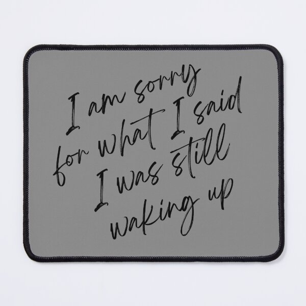 Item preview, I am sorry for what i said I was still waking up designed and sold by OneWayOrAnother.