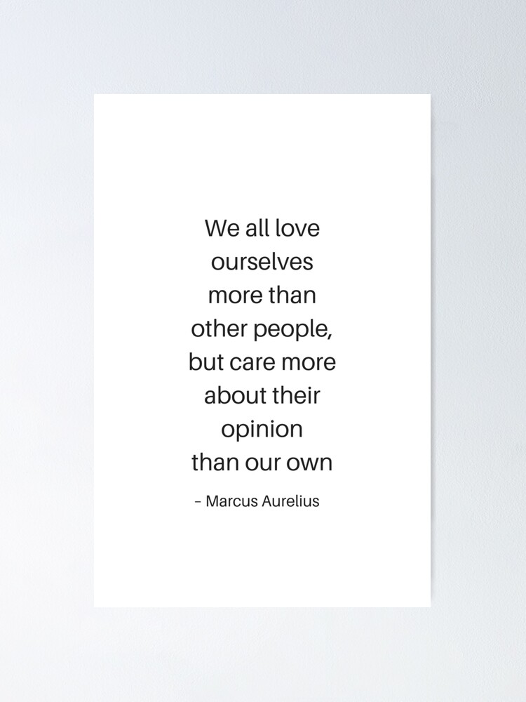 Marcus Aurelius On Love Stoic Philosophy Quotes - Marcus Aurelius - We All Love Ourselves More Than  Other People, But..." Poster By Ideasforartists | Redbubble
