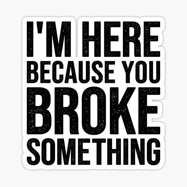 Item preview, I'm Here Because You Broke Something designed and sold by Easy-Teezy.