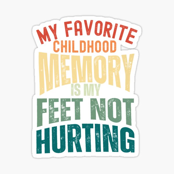 "My Favorite Childhood Memory is my Feet Not Hurting" Sticker for Sale