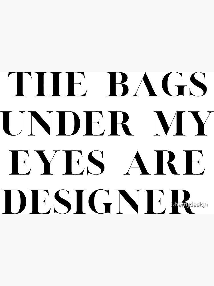 The Bags Under My Eyes Are Designer Fashion Black White Funny