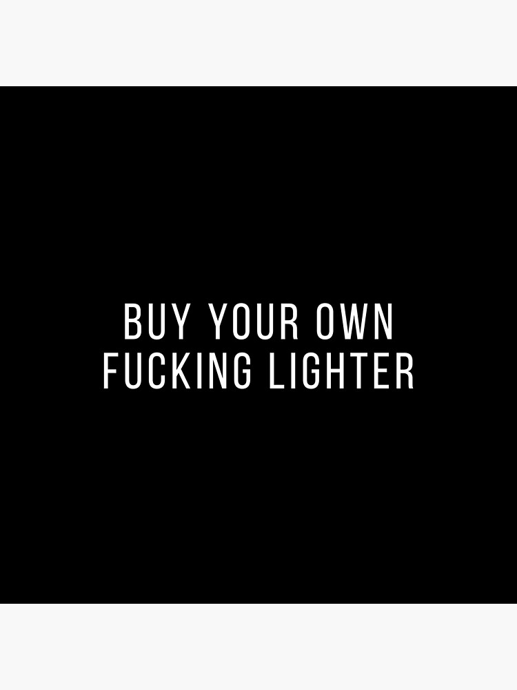 cigarette lighter dad joke Buy Your Own Fucking Lighter Humor Funny Quote