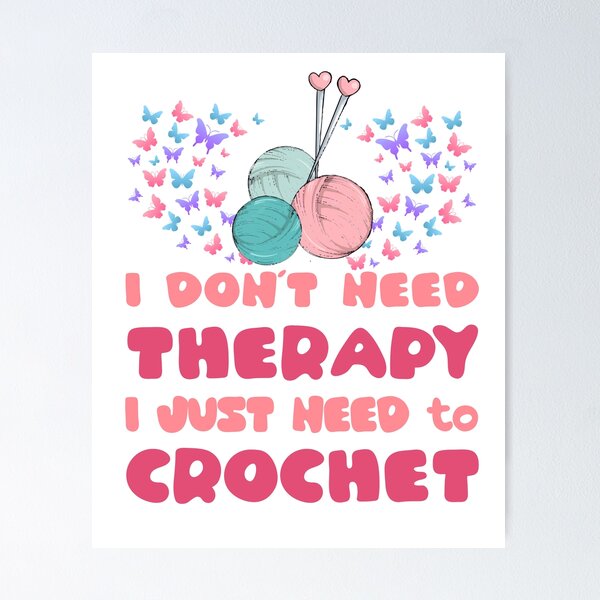 I DONT NEED THERAPY I JUST NEED TO CROCHET Poster for Sale by