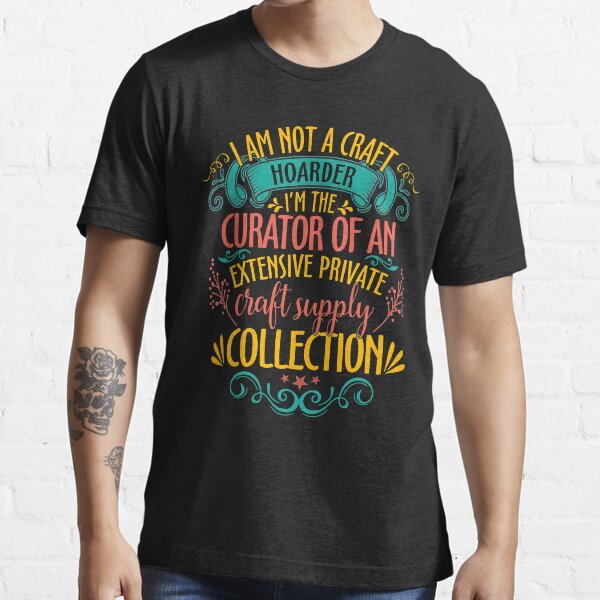 I'm Not A Craft Hoarder I'm The Curator Essential T-Shirt