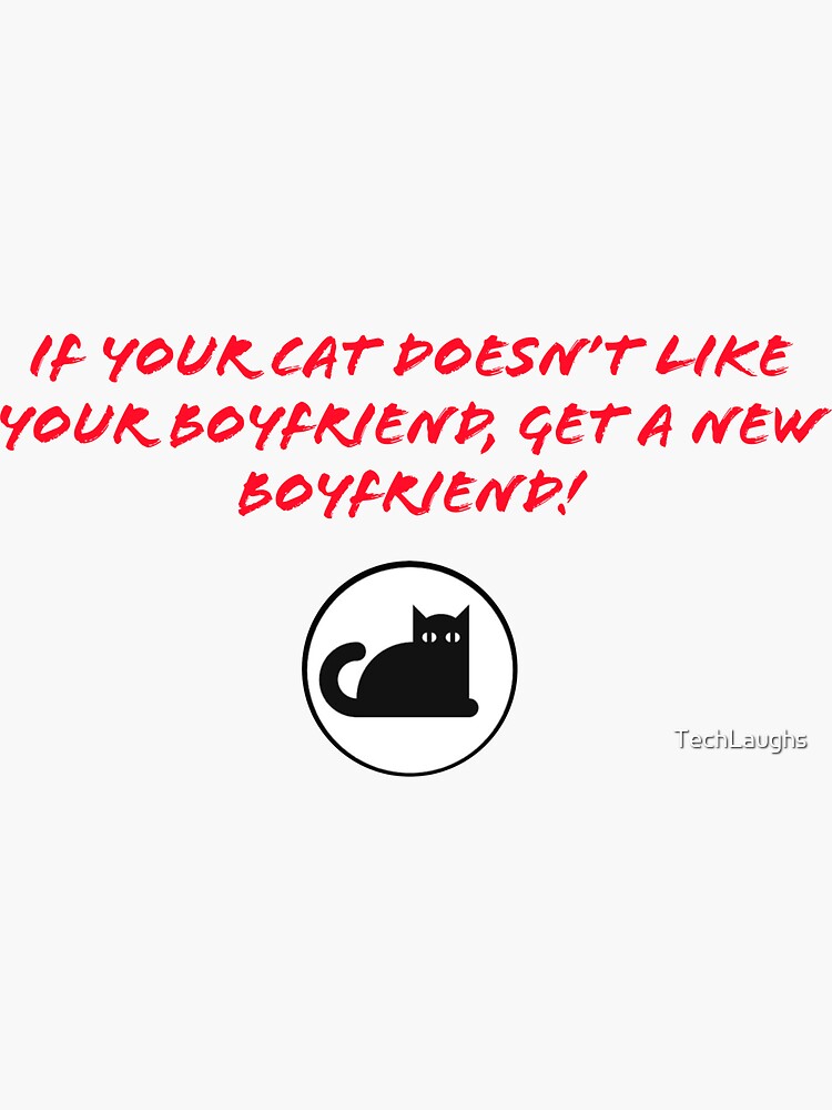 "If your cat doesn’t like your boyfriend, get a new boyfriend!" Sticker