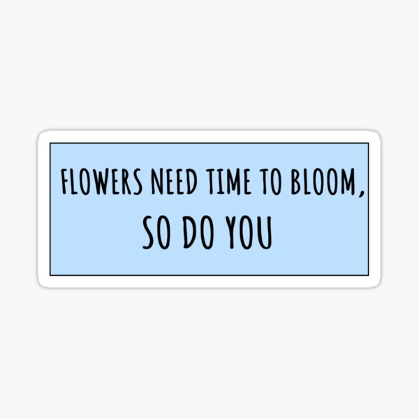 "Flowers need time to bloom so do you inspirational flowers quote